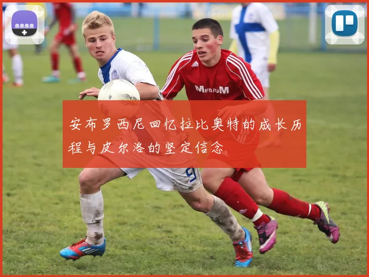 安布罗西尼回忆拉比奥特的成长历程与皮尔洛的坚定信念
