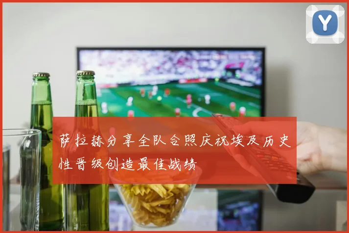 萨拉赫分享全队合照庆祝埃及历史性晋级创造最佳战绩