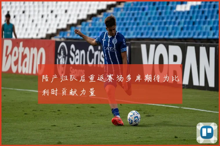 陪产归队后重返赛场多库期待为比利时贡献力量