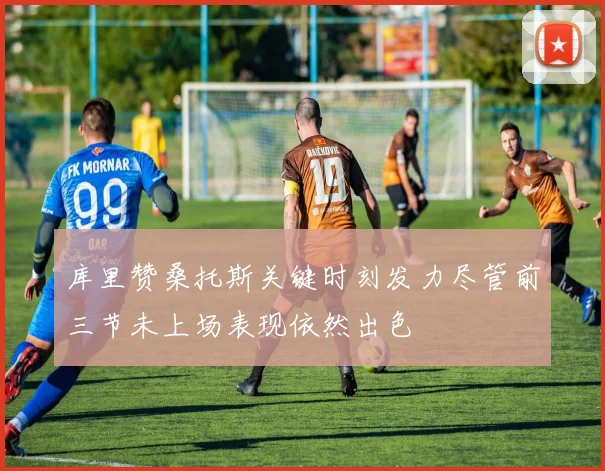 库里赞桑托斯关键时刻发力尽管前三节未上场表现依然出色
