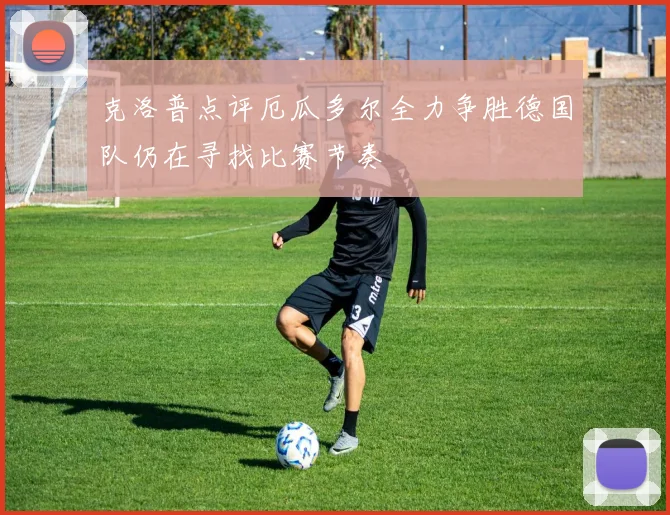 克洛普点评厄瓜多尔全力争胜德国队仍在寻找比赛节奏