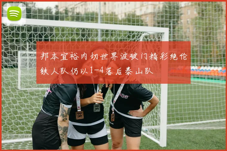 邦本宜裕内切世界波破门精彩绝伦铁人队仍以1-4落后泰山队