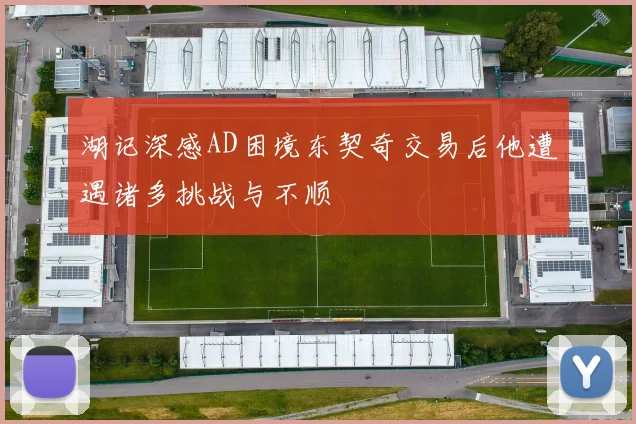 湖记深感AD困境东契奇交易后他遭遇诸多挑战与不顺