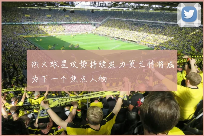 热火球星攻势持续发力莫兰特将成为下一个焦点人物